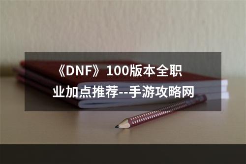 《DNF》100版本全职业加点推荐--手游攻略网