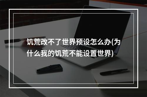 饥荒改不了世界预设怎么办(为什么我的饥荒不能设置世界)