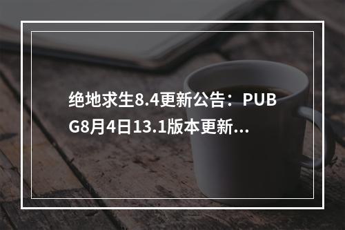 绝地求生8.4更新公告：PUBG8月4日13.1版本更新内容一览[多图]--手游攻略网