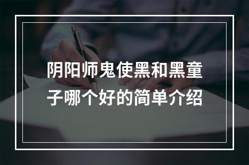 阴阳师鬼使黑和黑童子哪个好的简单介绍