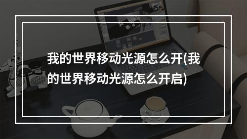 我的世界移动光源怎么开(我的世界移动光源怎么开启)