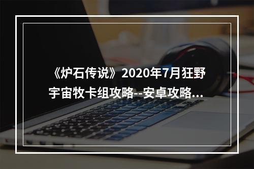 《炉石传说》2020年7月狂野宇宙牧卡组攻略--安卓攻略网