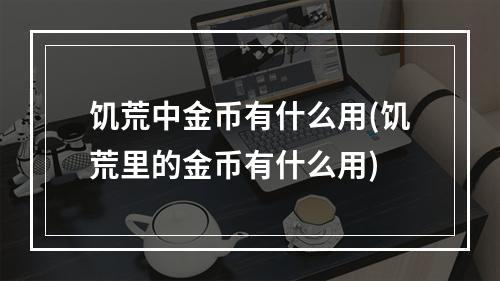 饥荒中金币有什么用(饥荒里的金币有什么用)