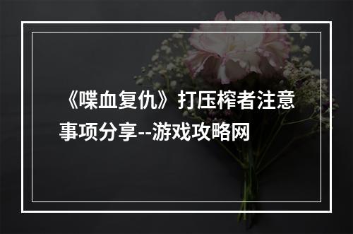 《喋血复仇》打压榨者注意事项分享--游戏攻略网