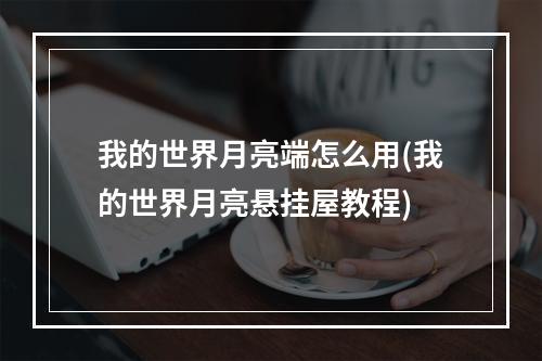 我的世界月亮端怎么用(我的世界月亮悬挂屋教程)