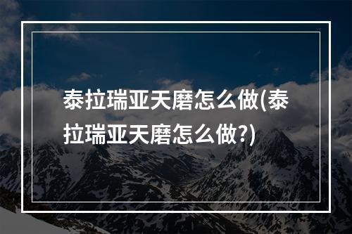 泰拉瑞亚天磨怎么做(泰拉瑞亚天磨怎么做?)