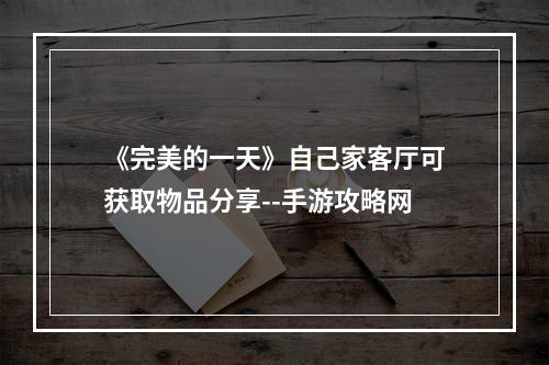 《完美的一天》自己家客厅可获取物品分享--手游攻略网