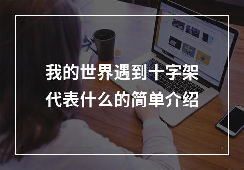 我的世界遇到十字架代表什么的简单介绍