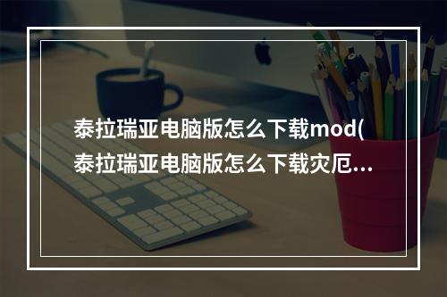 泰拉瑞亚电脑版怎么下载mod(泰拉瑞亚电脑版怎么下载灾厄mod)