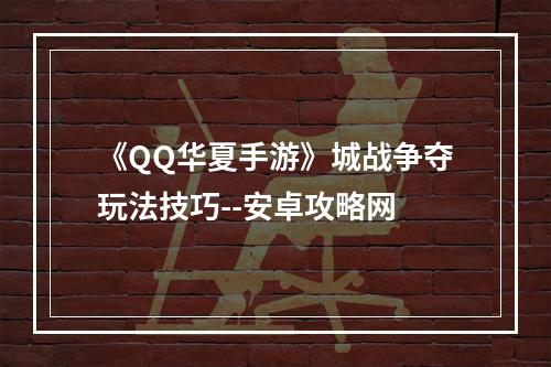 《QQ华夏手游》城战争夺玩法技巧--安卓攻略网