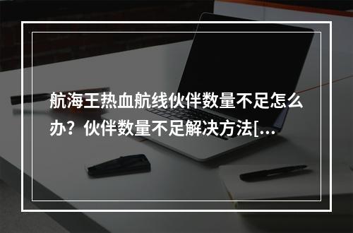 航海王热血航线伙伴数量不足怎么办？伙伴数量不足解决方法[多图]--安卓攻略网