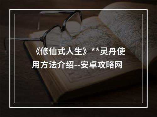 《修仙式人生》**灵丹使用方法介绍--安卓攻略网