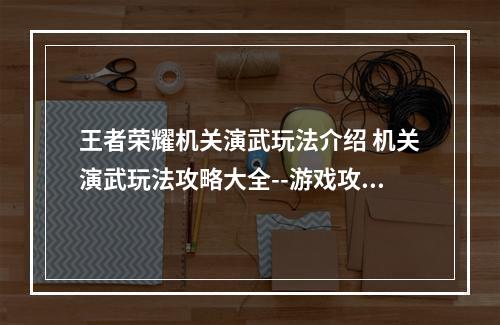 王者荣耀机关演武玩法介绍 机关演武玩法攻略大全--游戏攻略网