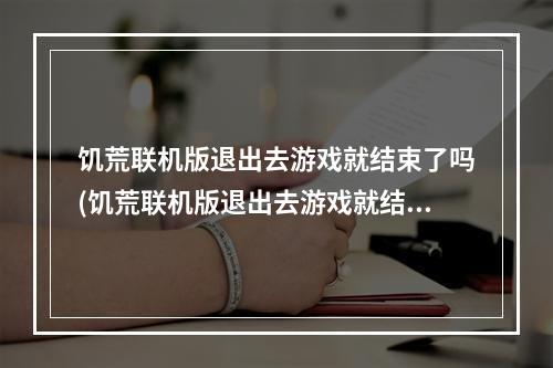 饥荒联机版退出去游戏就结束了吗(饥荒联机版退出去游戏就结束了吗怎么回事)