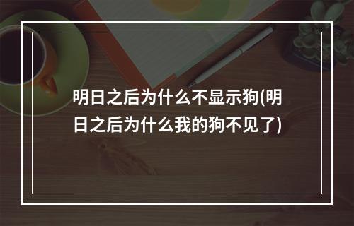 明日之后为什么不显示狗(明日之后为什么我的狗不见了)