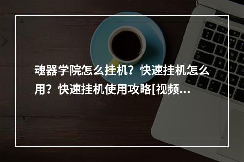 魂器学院怎么挂机？快速挂机怎么用？快速挂机使用攻略[视频][多图]--游戏攻略网