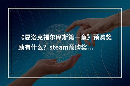 《夏洛克福尔摩斯第一章》预购奖励有什么？steam预购奖励一览--手游攻略网