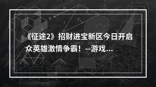 《征途2》招财进宝新区今日开启 众英雄激情争霸！--游戏攻略网