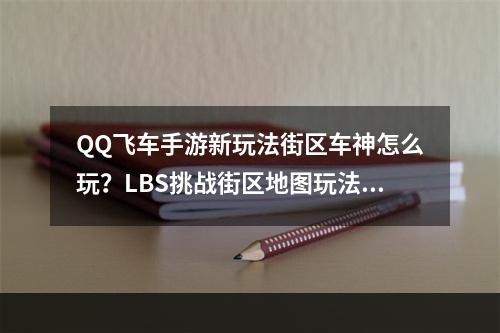 QQ飞车手游新玩法街区车神怎么玩？LBS挑战街区地图玩法介绍--手游攻略网