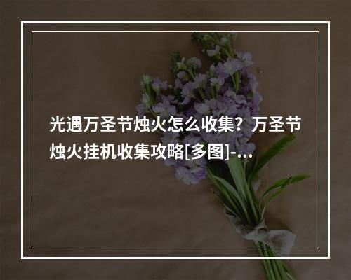 光遇万圣节烛火怎么收集？万圣节烛火挂机收集攻略[多图]--手游攻略网