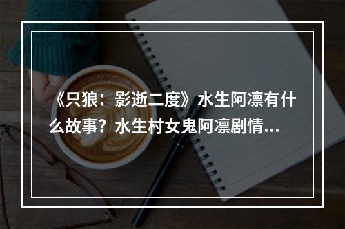 《只狼：影逝二度》水生阿凛有什么故事？水生村女鬼阿凛剧情解析--游戏攻略网