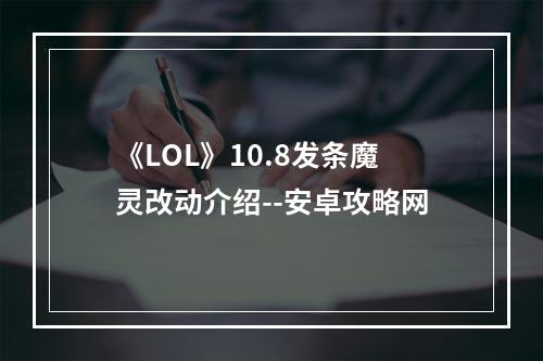 《LOL》10.8发条魔灵改动介绍--安卓攻略网