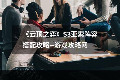 《云顶之弈》S3亚索阵容搭配攻略--游戏攻略网