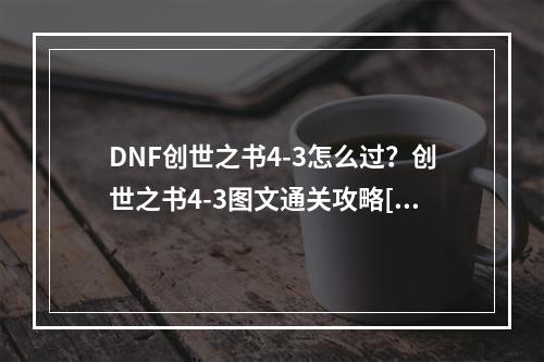 DNF创世之书4-3怎么过？创世之书4-3图文通关攻略[多图]--安卓攻略网