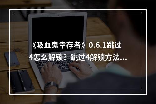 《吸血鬼幸存者》0.6.1跳过4怎么解锁？跳过4解锁方法介绍--游戏攻略网