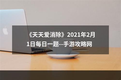 《天天爱消除》2021年2月1日每日一题--手游攻略网