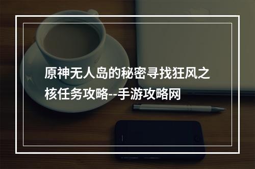 原神无人岛的秘密寻找狂风之核任务攻略--手游攻略网