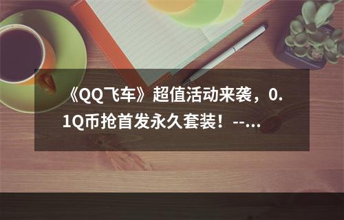 《QQ飞车》超值活动来袭，0.1Q币抢首发永久套装！--安卓攻略网