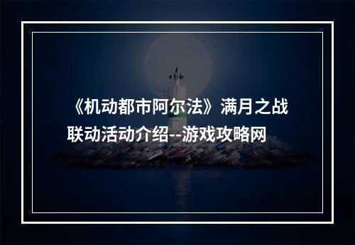 《机动都市阿尔法》满月之战联动活动介绍--游戏攻略网