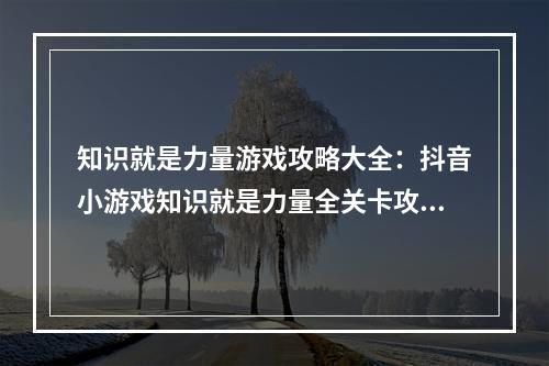 知识就是力量游戏攻略大全：抖音小游戏知识就是力量全关卡攻略[多图]--手游攻略网