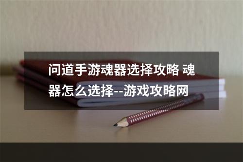 问道手游魂器选择攻略 魂器怎么选择--游戏攻略网