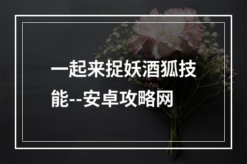 一起来捉妖酒狐技能--安卓攻略网