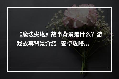 《魔法尖塔》故事背景是什么？游戏故事背景介绍--安卓攻略网