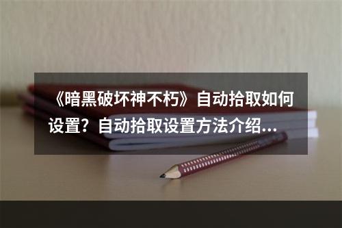 《暗黑破坏神不朽》自动拾取如何设置？自动拾取设置方法介绍--游戏攻略网