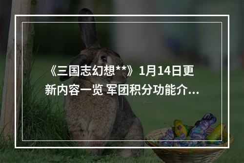 《三国志幻想**》1月14日更新内容一览 军团积分功能介绍--安卓攻略网