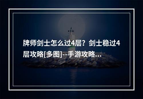 牌师剑士怎么过4层？剑士稳过4层攻略[多图]--手游攻略网