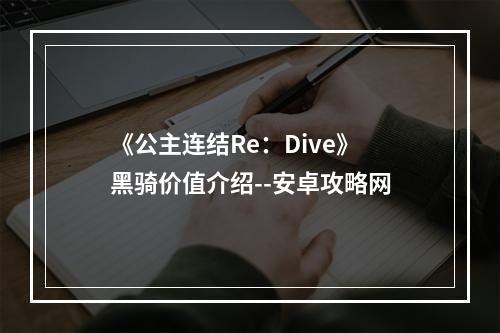 《公主连结Re：Dive》黑骑价值介绍--安卓攻略网