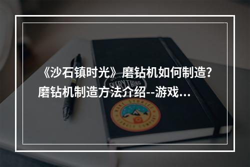 《沙石镇时光》磨钻机如何制造？磨钻机制造方法介绍--游戏攻略网