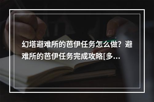 幻塔避难所的芭伊任务怎么做？避难所的芭伊任务完成攻略[多图]--安卓攻略网