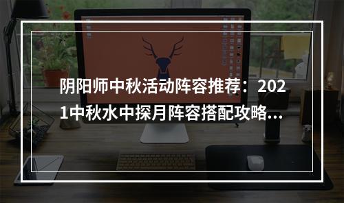 阴阳师中秋活动阵容推荐：2021中秋水中探月阵容搭配攻略[多图]--安卓攻略网