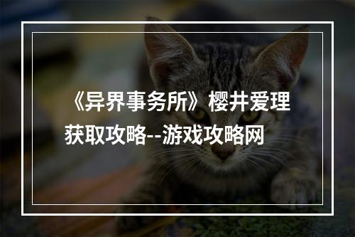 《异界事务所》樱井爱理获取攻略--游戏攻略网