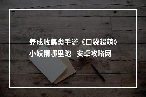 养成收集类手游《口袋超萌》小妖精哪里跑--安卓攻略网