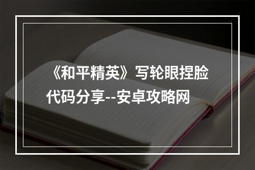 《和平精英》写轮眼捏脸代码分享--安卓攻略网