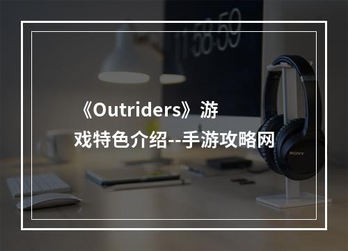 《Outriders》游戏特色介绍--手游攻略网