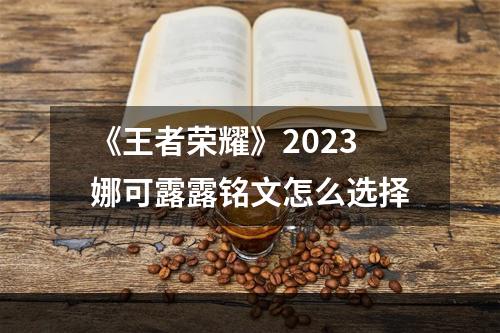 《王者荣耀》2023娜可露露铭文怎么选择