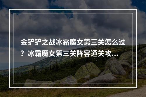 金铲铲之战冰霜魔女第三关怎么过？冰霜魔女第三关阵容通关攻略[多图]--手游攻略网